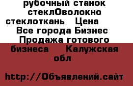 рубочный станок стеклОволокно стеклоткань › Цена ­ 100 - Все города Бизнес » Продажа готового бизнеса   . Калужская обл.